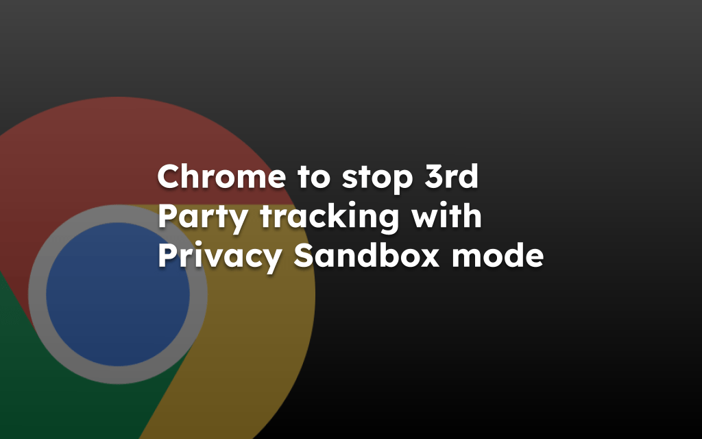 Chrome to Kill 3rd Party tracking with Privacy Sandbox mode