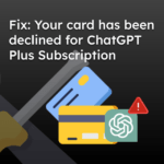 Fix: Your card has been declined for ChatGPT Plus Subscription