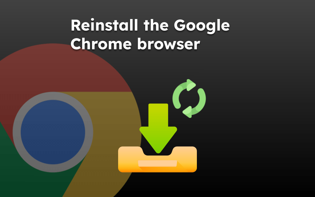 Reinstall the Google Chrome browser